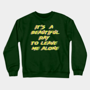 It's a beautiful day to leave me alone. Crewneck Sweatshirt